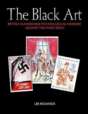 The Black Art - British Clandestine Psychological Warfare against the Third Reich by Lee Richards