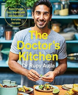 The Doctor's Kitchen: Supercharge your health with 100 delicious everyday recipes by Rupy Aujla