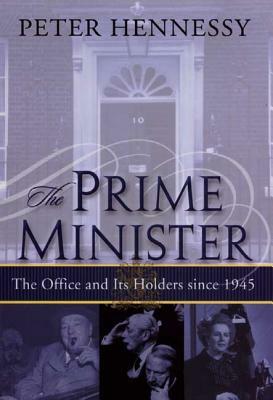 The Prime Minister: The Office and Its Holders Since 1945 by Peter Hennessy