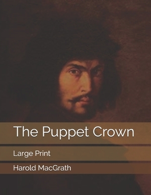 The Puppet Crown: Large Print by Harold Macgrath