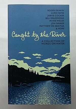 Caught by the River: A Collection of Words on Water by J. Barrett, R. Turner, A. Walsh