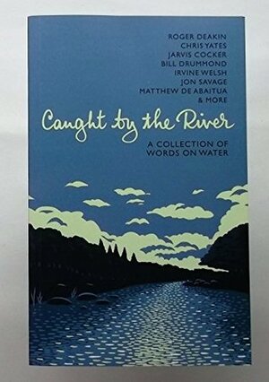 Caught by the River: A Collection of Words on Water by A. Walsh, R. Turner, J. Barrett