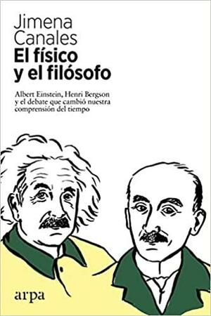 El físico y el filósofo. Albert Einstein, Henri Bergson y el debate que cambió nuestra comprensión del tiempo by Jimena Canales