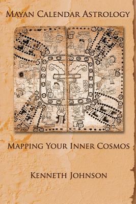 Mayan Calendar Astrology: Mapping Your Inner Cosmos by Kenneth Johnson