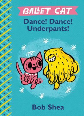 Ballet Cat Dance! Dance! Underpants! by Bob Shea