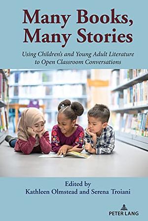 Many Books, Many Stories: Using Children's and Young Adult Literature to Open Classroom Conversations by Kathleen Olmstead, Serena Troiani