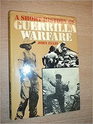 A Short History Of Guerrilaa Warfare by John Ellis