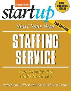 Start Your Own Staffing Service: Your Step-By-Step Guide to Success by Krista Turner, Entrepreneur Magazine