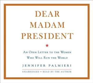 Dear Madam President: An Open Letter to the Women Who Will Run the World by 
