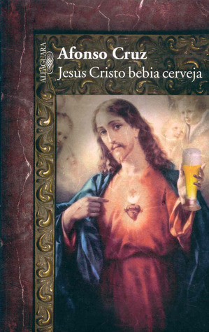 Jesus Cristo Bebia Cerveja by Afonso Cruz