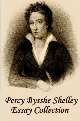 Percy Bysshe Shelley - Essays: Insightful, Masterful Essays and Musings on Poetry, Love, Metaphysics and the Future by Percy Bysshe Shelley