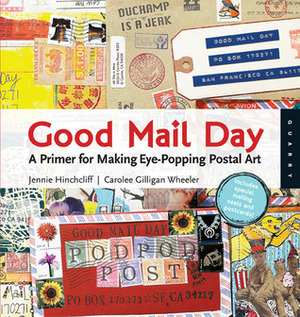 Good Mail Day: A Primer for Making Eye-Popping Postal Art by Jennie Hinchcliff, Carolee Gilligan Wheeler