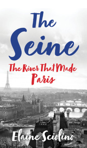 The Seine: The River that Made Paris by Elaine Sciolino