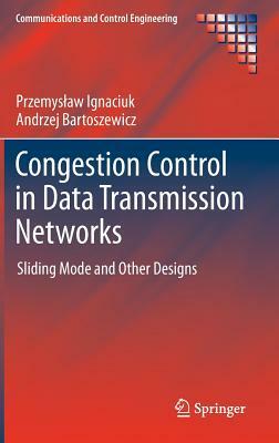 Congestion Control in Data Transmission Networks: Sliding Mode and Other Designs by Przemyslaw Ignaciuk, Andrzej Bartoszewicz