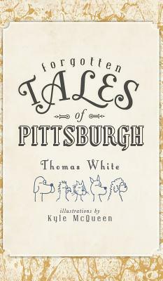 Forgotten Tales of Pittsburgh by Thomas White