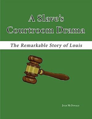 A Slave's Courtroom Drama: The Remarkable, True Story of Louis by Julie McDonald