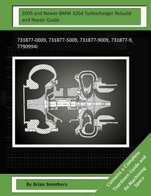 2005 and Newer BMW 320d Turbocharger Rebuild and Repair Guide: 731877-0009, 731877-5009, 731877-9009, 731877-9, 7790994i by Brian Smothers