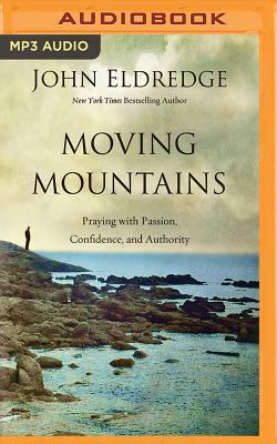 Moving Mountains: Praying with Passion, Confidence, and Authority by John Eldredge