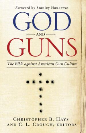 God and Guns: The Bible Against American Gun Culture by C.L. Crouch, Christopher B. Hays