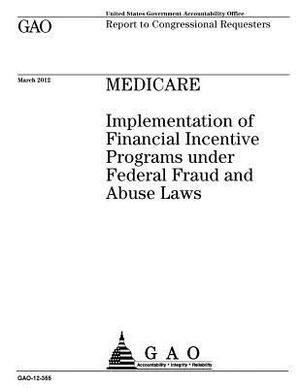 Medicare: implementation of financial incentive programs under federal fraud and abuse laws: report to congressional requesters. by U. S. Government Accountability Office