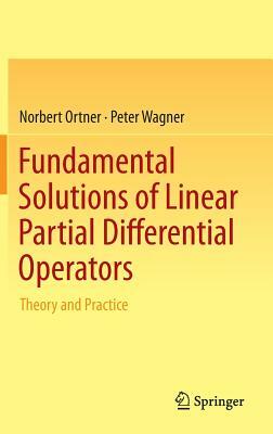 Fundamental Solutions of Linear Partial Differential Operators: Theory and Practice by Norbert Ortner, Peter Wagner