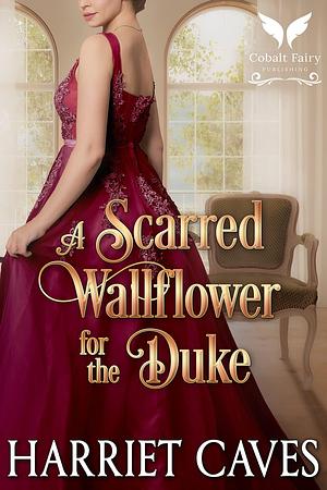 A Scarred Wallflower for the Duke: A Historical Regency Romance Novel by Harriet Caves, Harriet Caves