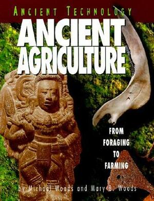 Ancient Agriculture: From Foraging to Farming by Michael Woods, Mary B. Woods