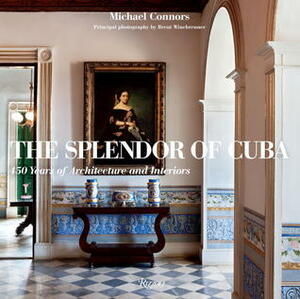 The Splendor of Cuba: 450 Years of Architecture and Interiors by Michael Connors, Brent Winebrenner