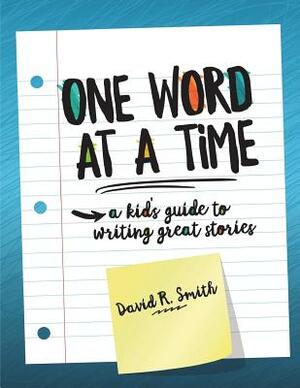 One Word at a Time: A Kid's Guide to Writing Great Stories by David R. Smith