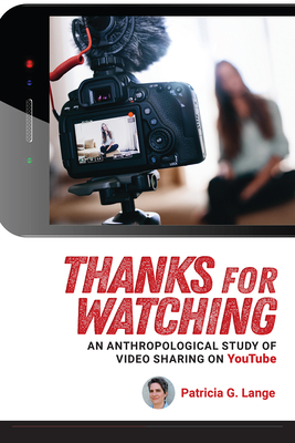 Thanks for Watching: An Anthropological Study of Video Sharing on Youtube by Patricia G. Lange