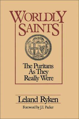 Worldly Saints: The Puritans as They Really Were by Leland Ryken