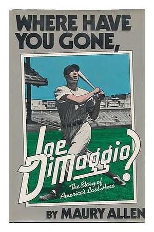 Where Have You Gone, Joe DiMaggio?: The Story of America's Last Hero by Maury Allen