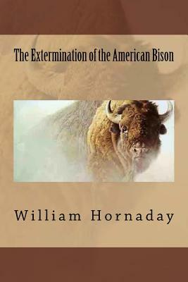 The Extermination of the American Bison by William T. Hornaday