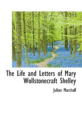 The Life and Letters of Mary Wollstonecraft Shelley by Julian Marshall