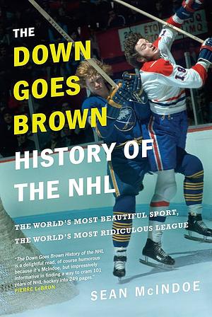 The "Down Goes Brown" History of the NHL: The World's Most Beautiful Sport, the World's Most Ridiculous League by Sean McIndoe