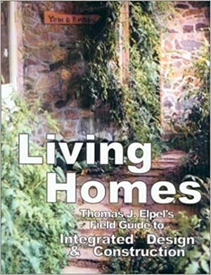 Living Homes: Thomas J. Elpel's Field Guide to Integrated Design & Construction by Thomas J. Elpel