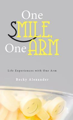 One Smile, One Arm: Life Experiences with One Arm by Becky Alexander