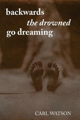 Backwards the Drowned Go Dreaming by Carl Watson