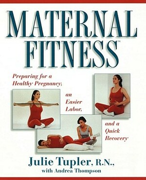 Maternal Fitness: Preparing for a Healthy Pregnancy, an Easier Labor, and a Quick Recovery by Julie Tupler