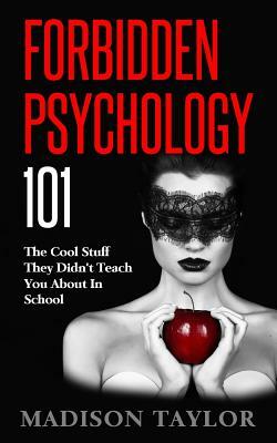 Forbidden Psychology 101: The Cool Stuff They Didn't Teach You About In School by Madison Taylor