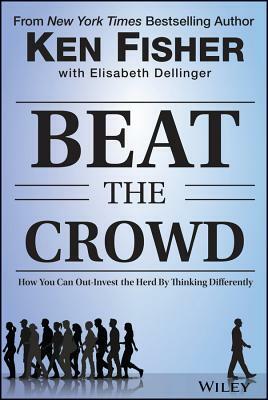 Beat the Crowd: How You Can Out-Invest the Herd by Thinking Differently by Kenneth L. Fisher, Elisabeth Dellinger