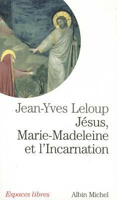 Jesus, Marie Madeleine Et L'Incarnation by Jean-Yves LeLoup