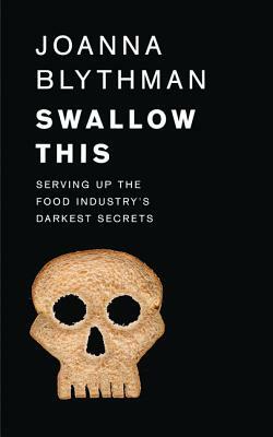 Swallow This: Serving Up the Food Industry's Darkest Secrets by Joanna Blythman