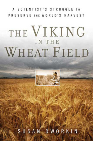 The Viking in the Wheat Field: A Scientist's Struggle to Preserve the World's Harvest by Susan Dworkin