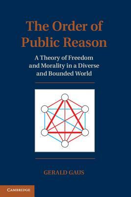 The Order of Public Reason: A Theory of Freedom and Morality in a Diverse and Bounded World by Gerald Gaus