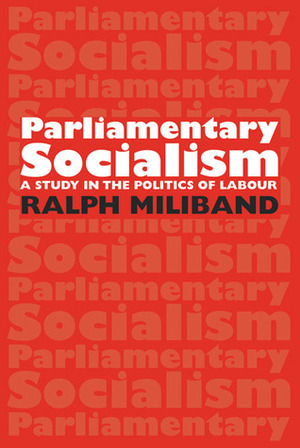Parliamentary Socialism: A Study in the Politics of Labour by Ralph Miliband