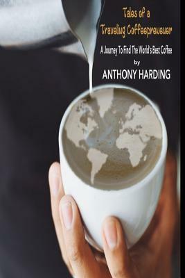 Tales of a Traveling Coffeeprenuer: A Journey to Find the World by Anthony Harding