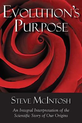 Evolution's Purpose: An Integral Interpretation of the Scientific Story of Our Origins by Steve McIntosh