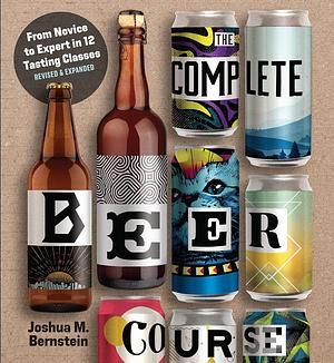 The Complete Beer Course: From Novice to Expert in Twelve Tasting Classes by Joshua M. Bernstein