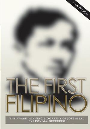 The First Filipino: The Award-Winning Biography of Jose Rizal by León Ma. Guerrero